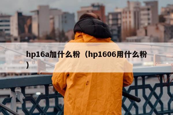 hp16a加什么粉（hp1606用什么粉）