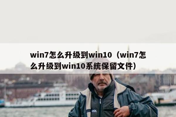 win7怎么升级到win10（win7怎么升级到win10系统保留文件）