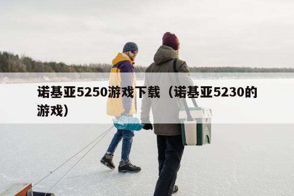 诺基亚5250游戏下载（诺基亚5230的游戏）