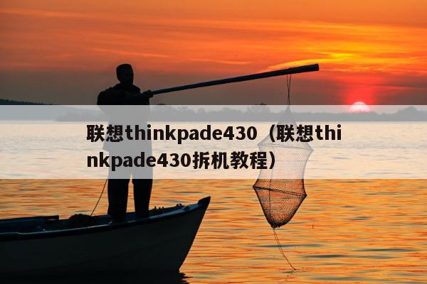 联想thinkpade430（联想thinkpade430拆机教程）