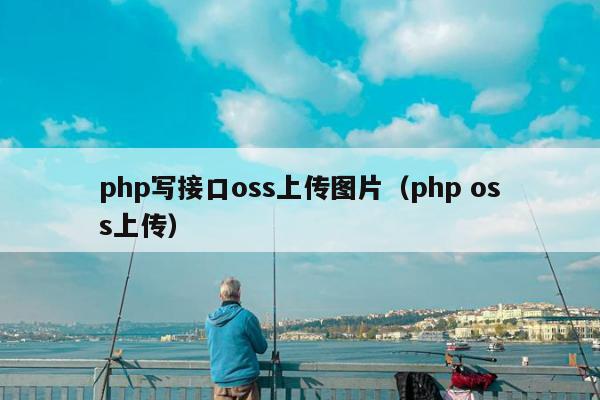 php写接口oss上传图片（php oss上传）