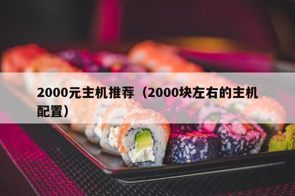 2000元主机推荐（2000块左右的主机配置）