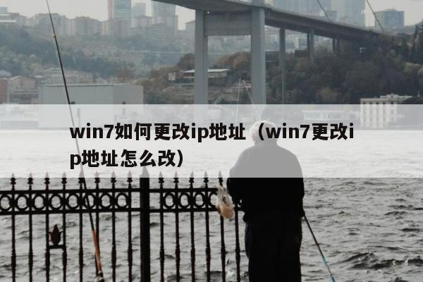 win7如何更改ip地址（win7更改ip地址怎么改）