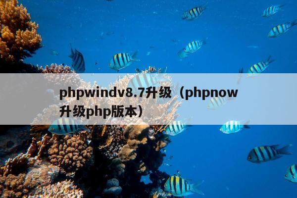 phpwindv8.7升级（phpnow升级php版本）