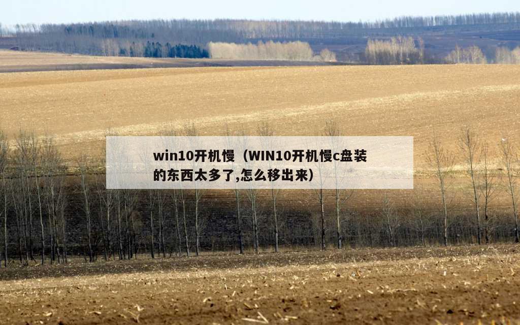 win10开机慢（WIN10开机慢c盘装的东西太多了,怎么移出来）