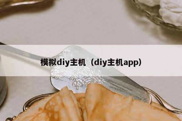 模拟diy主机（diy主机app）