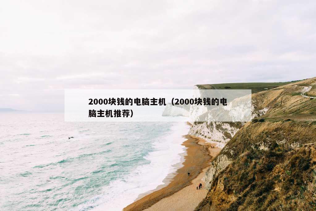 2000块钱的电脑主机（2000块钱的电脑主机推荐）