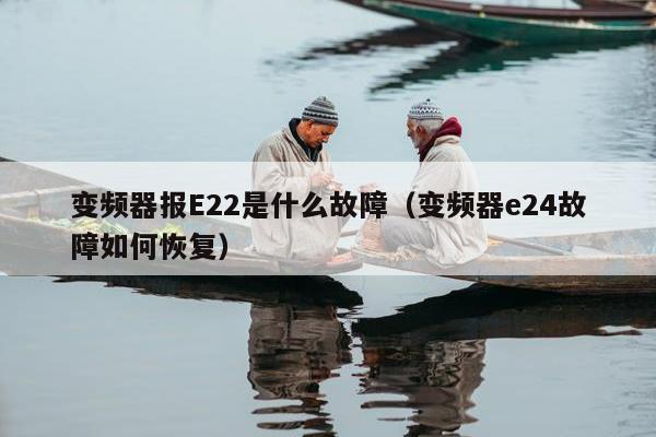 变频器报E22是什么故障（变频器e24故障如何恢复）