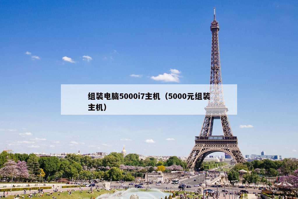 组装电脑5000i7主机（5000元组装主机）