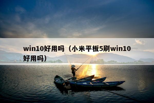 win10好用吗（小米平板5刷win10好用吗）