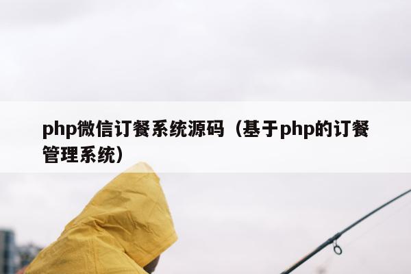 php微信订餐系统源码（基于php的订餐管理系统）