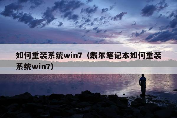 如何重装系统win7（戴尔笔记本如何重装系统win7）