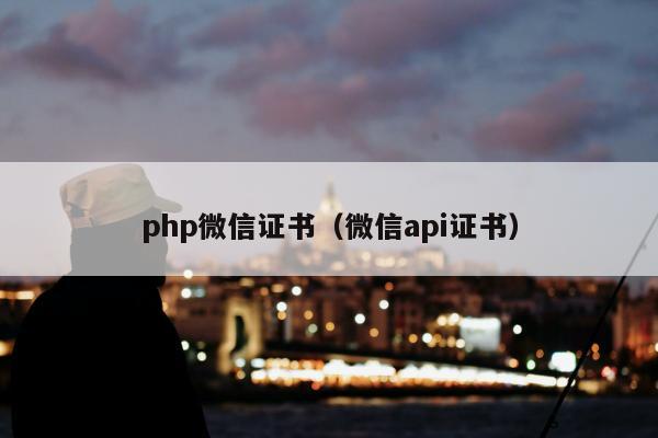 php微信证书（微信api证书）