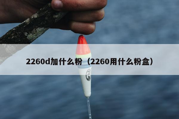 2260d加什么粉（2260用什么粉盒）