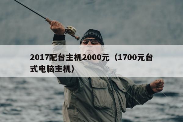 2017配台主机2000元（1700元台式电脑主机）