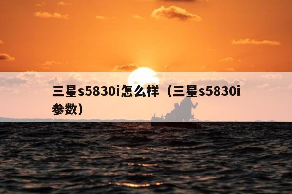 三星s5830i怎么样（三星s5830i参数）