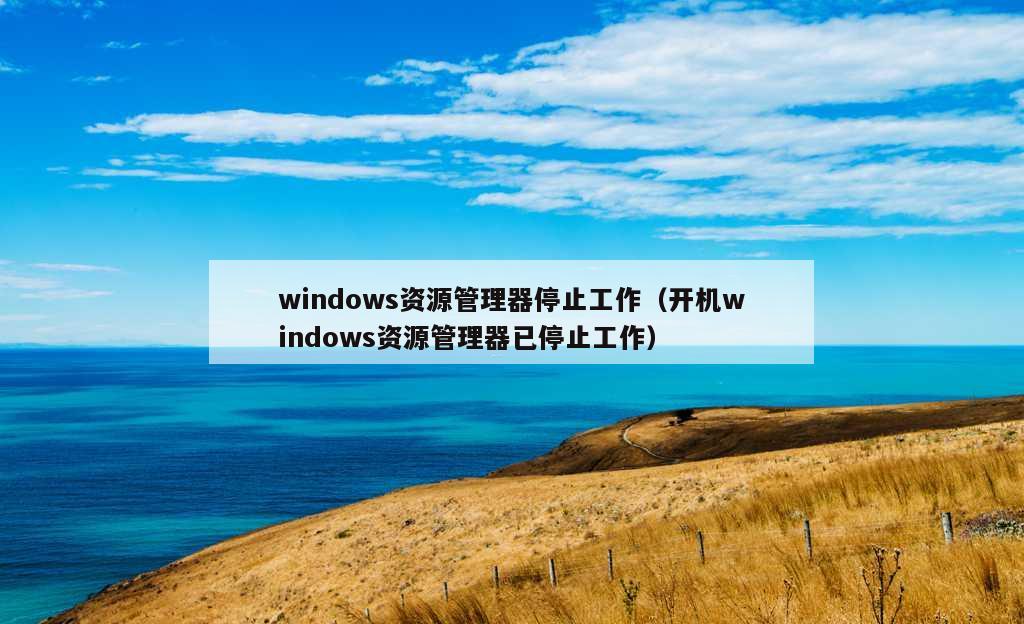 windows资源管理器停止工作（开机windows资源管理器已停止工作）