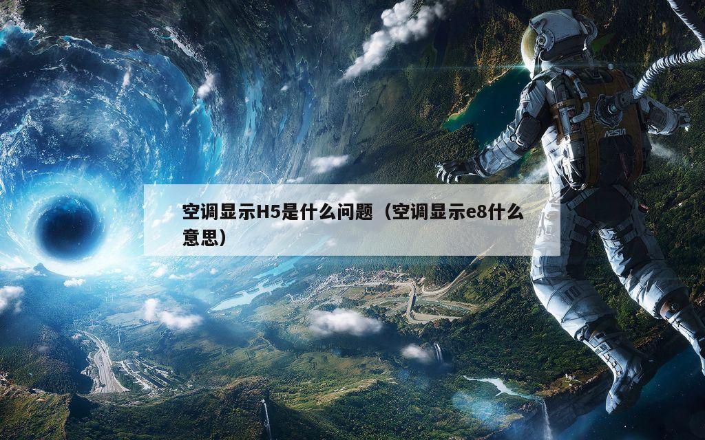 空调显示H5是什么问题（空调显示e8什么意思）