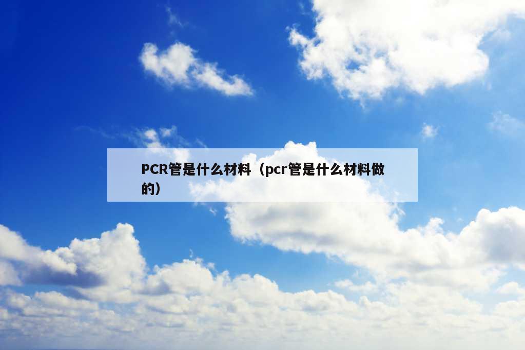 PCR管是什么材料（pcr管是什么材料做的）