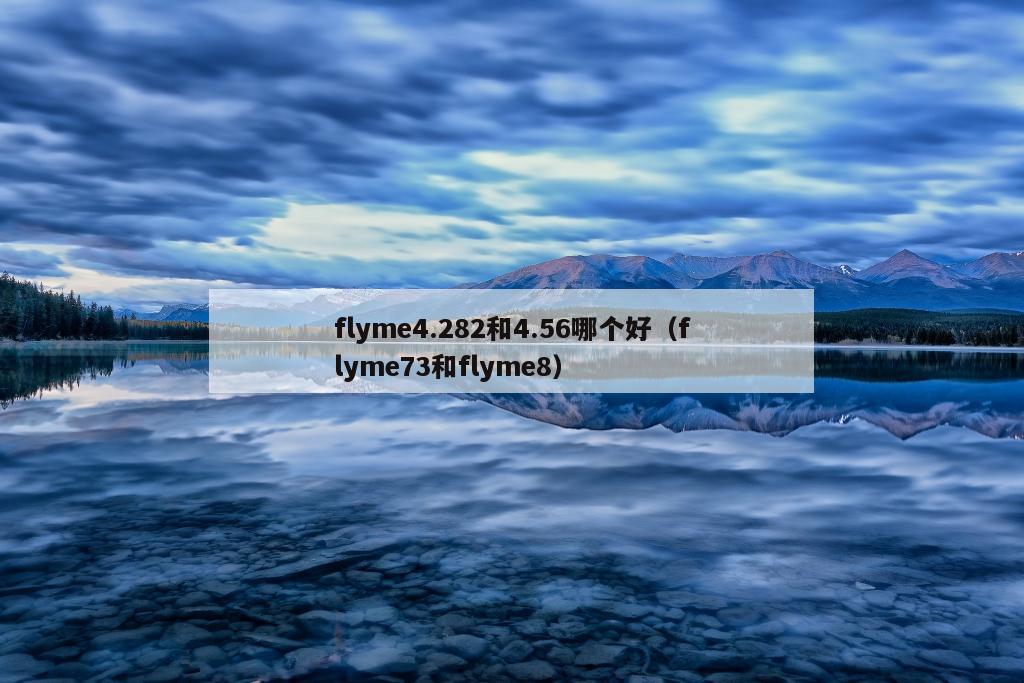 flyme4.282和4.56哪个好（flyme73和flyme8）