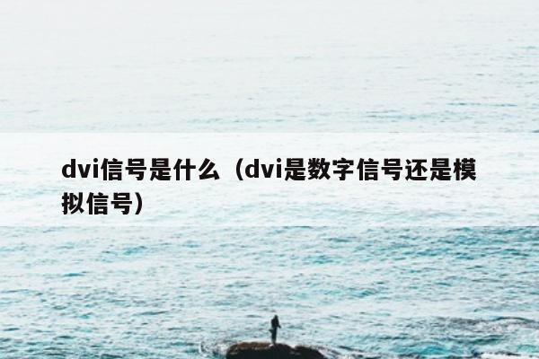 dvi信号是什么（dvi是数字信号还是模拟信号）