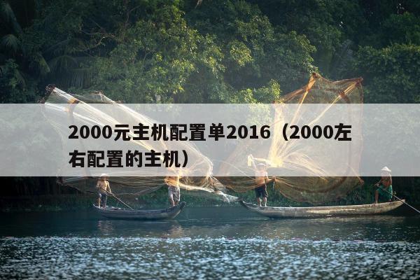 2000元主机配置单2016（2000左右配置的主机）