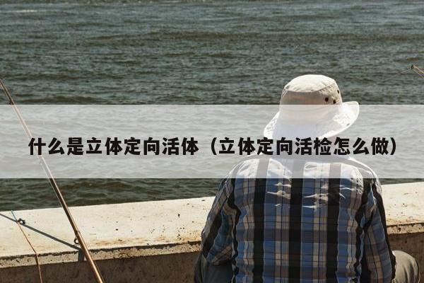 什么是立体定向活体（立体定向活检怎么做）