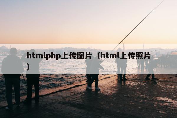 htmlphp上传图片（html上传照片）