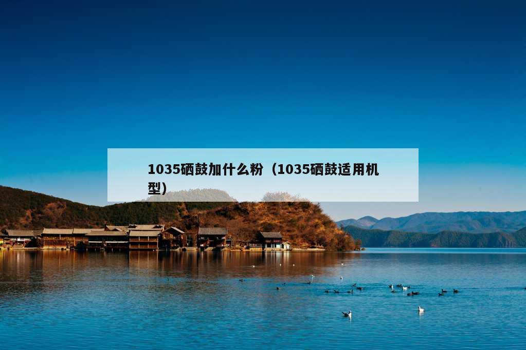 1035硒鼓加什么粉（1035硒鼓适用机型）