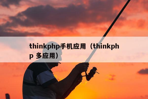 thinkphp手机应用（thinkphp 多应用）