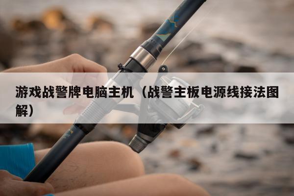 游戏战警牌电脑主机（战警主板电源线接法图解）