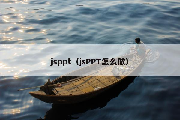 jsppt（jsPPT怎么做）