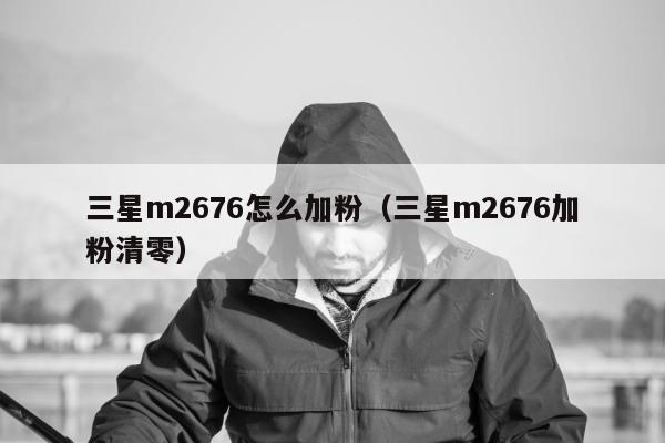 三星m2676怎么加粉（三星m2676加粉清零）