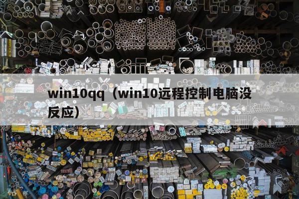 win10qq（win10远程控制电脑没反应）