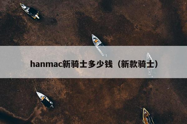 hanmac新骑士多少钱（新款骑士）