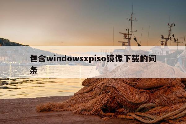 包含windowsxpiso镜像下载的词条