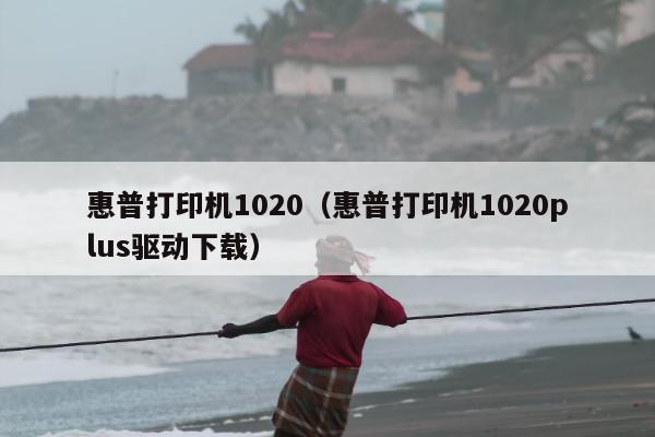 惠普打印机1020（惠普打印机1020plus驱动下载）