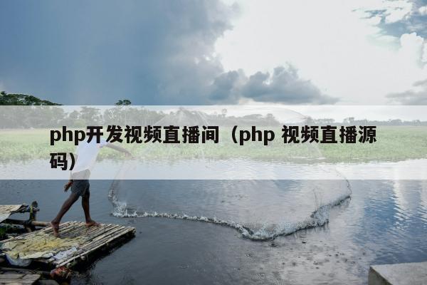 php开发视频直播间（php 视频直播源码）