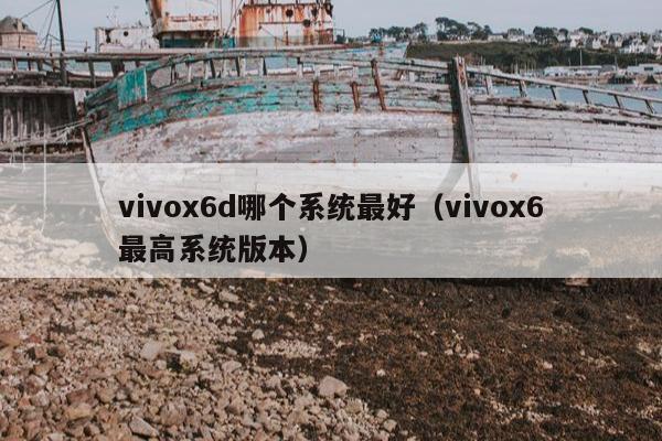 vivox6d哪个系统最好（vivox6最高系统版本）