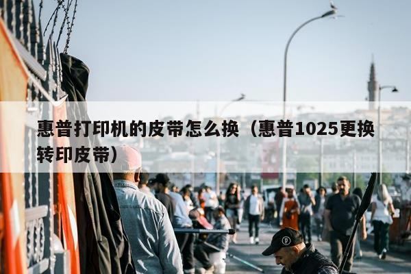 惠普打印机的皮带怎么换（惠普1025更换转印皮带）