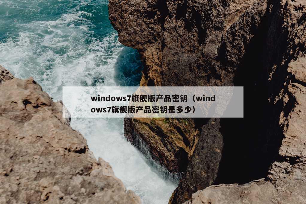 windows7旗舰版产品密钥（windows7旗舰版产品密钥是多少）