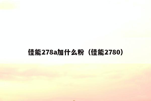 佳能278a加什么粉（佳能2780）