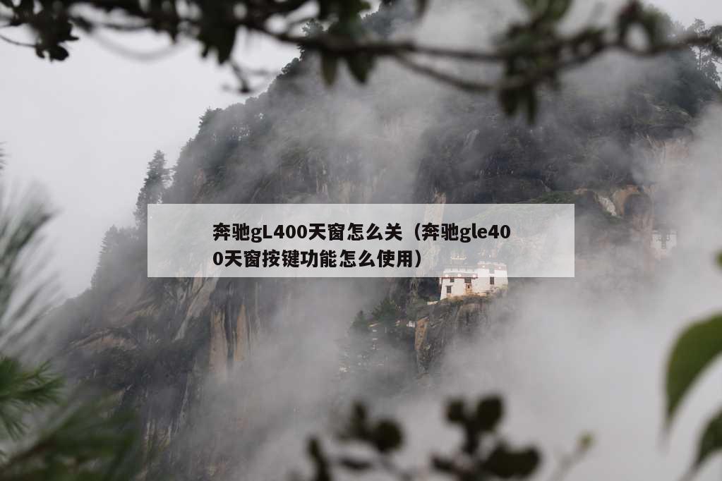 奔驰gL400天窗怎么关（奔驰gle400天窗按键功能怎么使用）