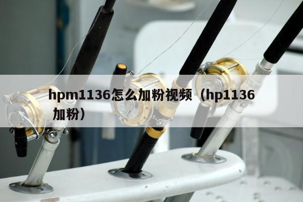 hpm1136怎么加粉视频（hp1136 加粉）