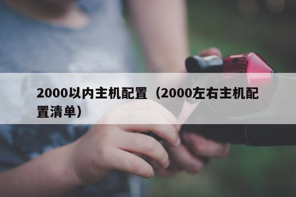 2000以内主机配置（2000左右主机配置清单）