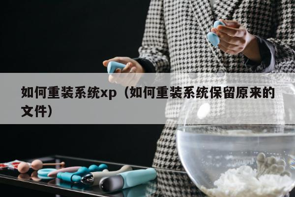 如何重装系统xp（如何重装系统保留原来的文件）