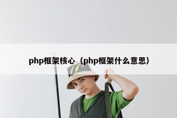 php框架核心（php框架什么意思）