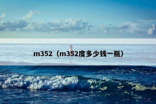 m352（m352度多少钱一瓶）