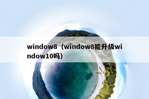 window8（window8能升级window10吗）