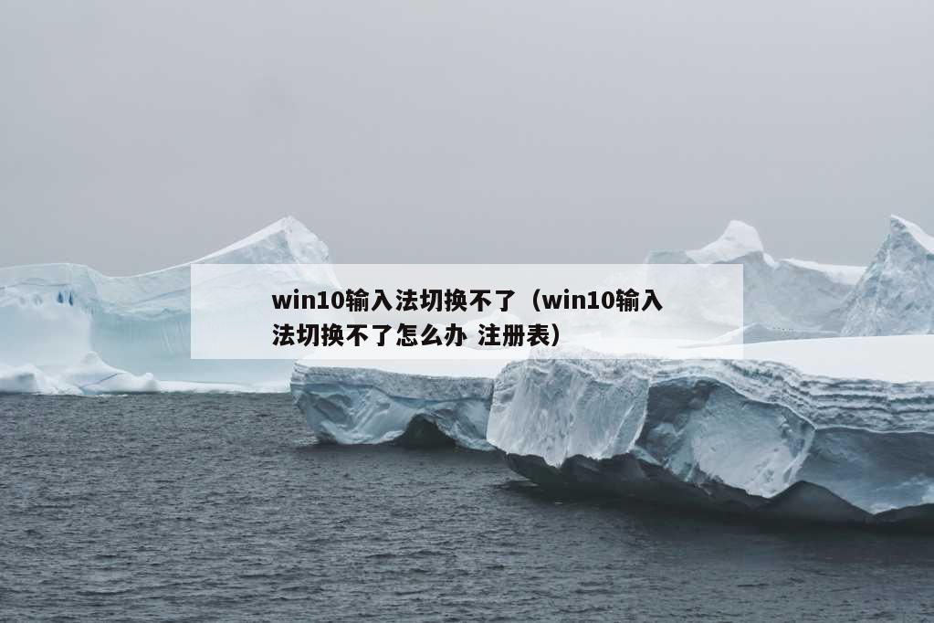 win10输入法切换不了（win10输入法切换不了怎么办 注册表）